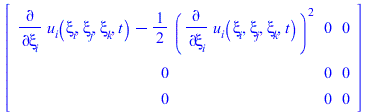 Typesetting:-mprintslash([Matrix([[`+`(diff(u__i(xi__i, xi__j, xi__k, t), xi__i), `-`(`*`(`/`(1, 2), `*`(`^`(diff(u__i(xi__i, xi__j, xi__k, t), xi__i), 2))))), 0, 0], [0, 0, 0], [0, 0, 0]])], [Matrix(...