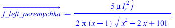 Typesetting:-mprintslash([f_left_peremychka_ := `+`(`/`(`*`(`/`(5, 2), `*`(mu, `*`(`^`(I__r, 2), `*`(_j)))), `*`(Pi, `*`(`+`(x, `-`(1)), `*`(`^`(`+`(`*`(`^`(x, 2)), `-`(`*`(2, `*`(x))), 101), `/`(1, 2...