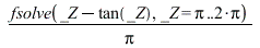 `/`(`*`(fsolve(Physics:-Vectors:-`+`(_Z, `+`(`-`(tan(_Z)))), _Z = Pi .. `+`(`*`(2, `*`(Pi))))), `*`(Pi))