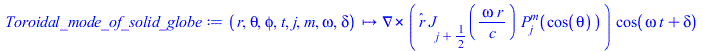 Typesetting:-mprintslash([Toroidal_mode_of_solid_globe := proc (r, theta, phi, t, j, m, omega, delta) options operator, arrow; `*`(Physics:-Vectors:-Curl(`*`(_r, `*`(BesselJ(Physics:-Vectors:-`+`(j, `...