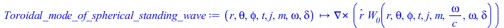 Typesetting:-mprintslash([Toroidal_mode_of_spherical_standing_wave := proc (r, theta, phi, t, j, m, omega, delta) options operator, arrow; Physics:-Vectors:-Curl(`*`(_r, `*`(W__0(r, theta, phi, t, j, ...